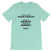 It May Not Be Good Friday But it is Friday and That is Good Right - Religious Unisex T-Shirt