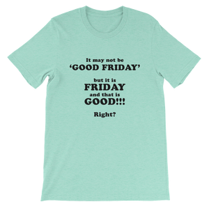 It May Not Be Good Friday But it is Friday and That is Good Right - Religious Unisex T-Shirt