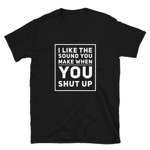 "I Like the Sound You Make When You Shut Up" - Funny Slogan T-Shirt in Black, sure to insult anyone