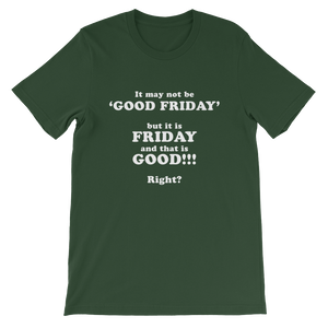 It May Not Be Good Friday But it is Friday and That is Good Right - Religious Unisex T-Shirt