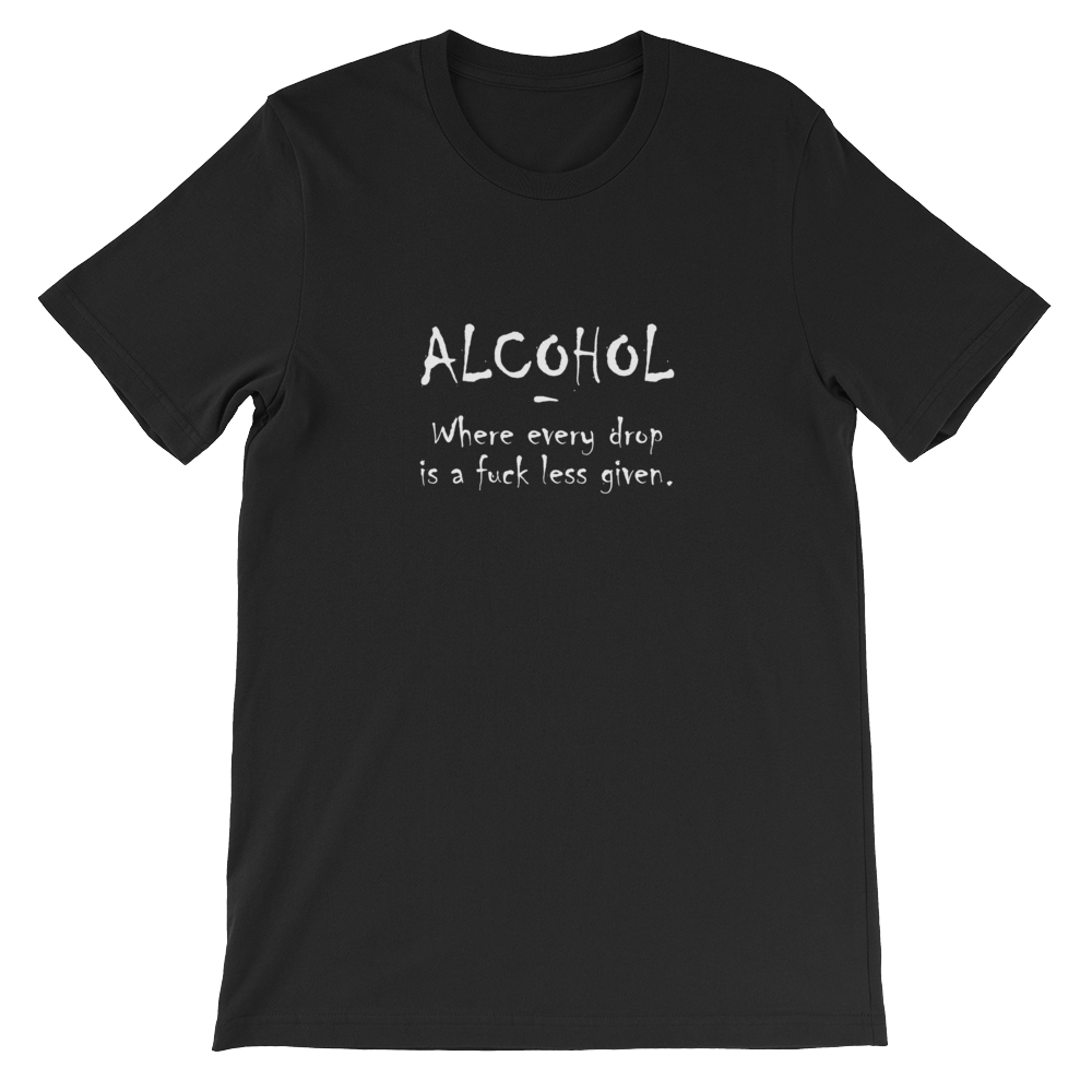 Alcohol: Where Every Drop is a Fuck Less Given - Funny Unisex T-Shirt in Black from forzatees.com
