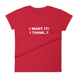 I Want It, I Think? - Ladies T-Shirt in red for the girl who likes to change her mind.