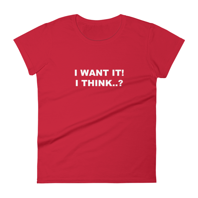I Want It, I Think? - Ladies T-Shirt in red for the girl who likes to change her mind.