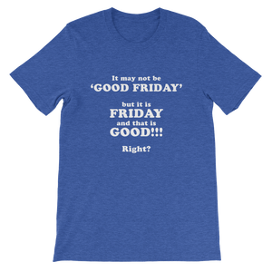 It May Not Be Good Friday But it is Friday and That is Good Right - Religious Unisex T-Shirt