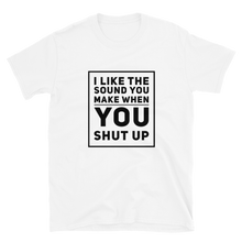 Funny Slogan Tee - "I Like the Sound You Make When You Shut Up" in White