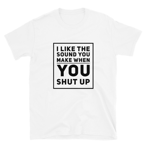 Funny Slogan Tee - "I Like the Sound You Make When You Shut Up" in White