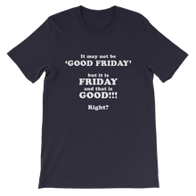 It May Not Be Good Friday But it is Friday and That is Good Right - Religious Unisex T-Shirt