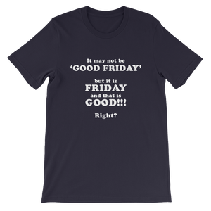 It May Not Be Good Friday But it is Friday and That is Good Right - Religious Unisex T-Shirt