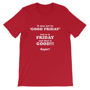 It May Not Be Good Friday But it is Friday and That is Good Right - Religious Unisex T-Shirt