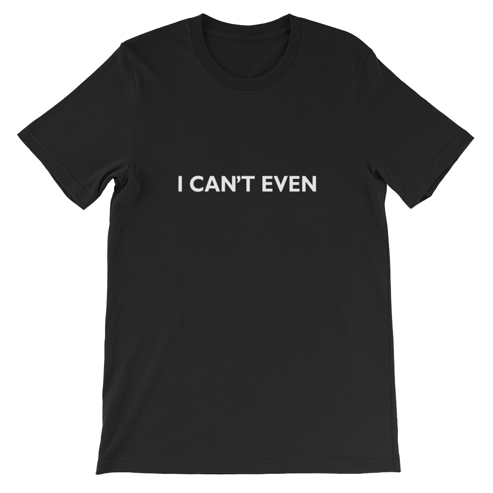I Can't Even - Funny Unisex T-Shirt in Black from forzatees.com