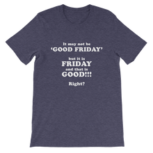 It May Not Be Good Friday But it is Friday and That is Good Right - Religious Unisex T-Shirt