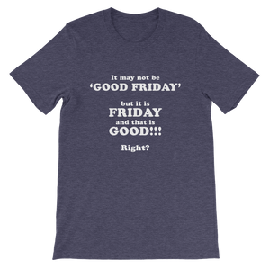 It May Not Be Good Friday But it is Friday and That is Good Right - Religious Unisex T-Shirt