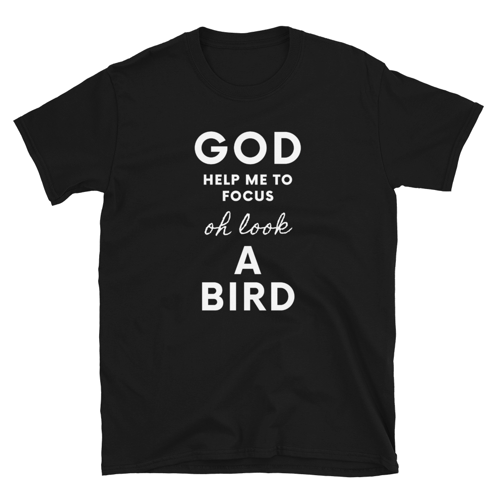 God Help Me To Focus, Oh Look A Bird - Unisex T-Shirt