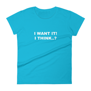 I Want It, I Think - Women's Short Sleeve T-Shirt