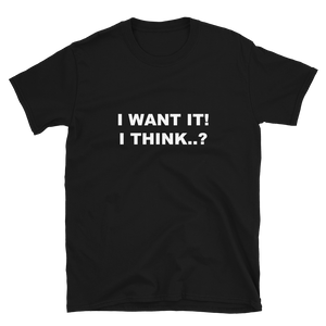 I Want It! I Think..? - Printed T-shirt for someone who always takes things back to the shop.