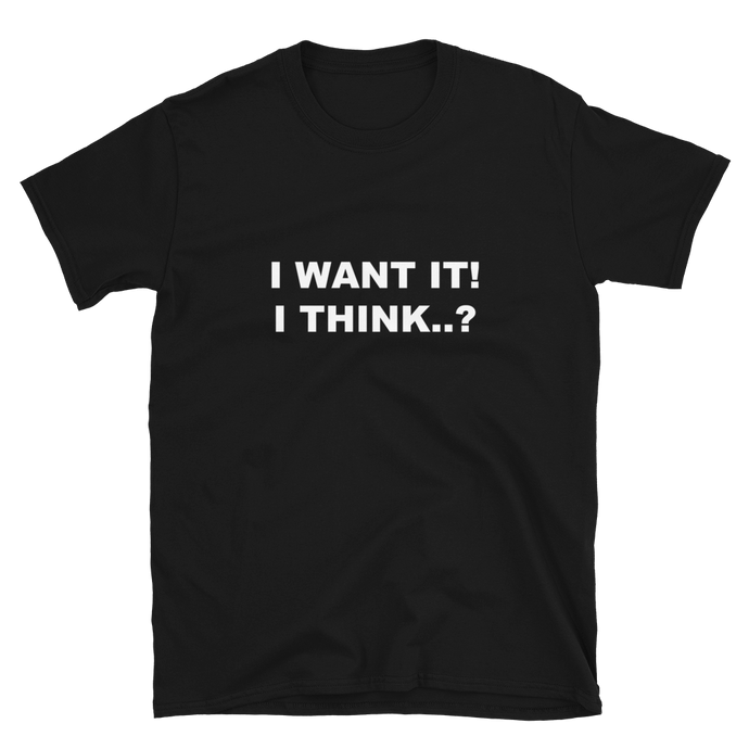 I Want It! I Think..? - Printed T-shirt for someone who always takes things back to the shop.