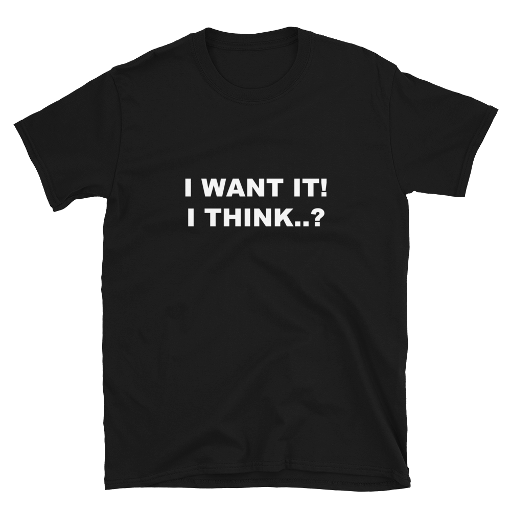 I Want It! I Think..? - Printed T-shirt for someone who always takes things back to the shop.