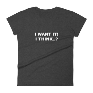 I Want It, I Think - Women's Short Sleeve T-Shirt
