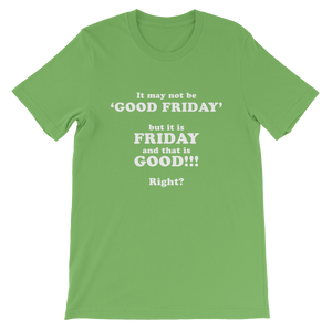 It May Not Be Good Friday But it is Friday and That is Good Right - Religious Unisex T-Shirt