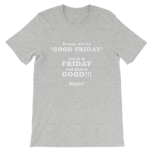 It May Not Be Good Friday But it is Friday and That is Good Right - Religious Unisex T-Shirt
