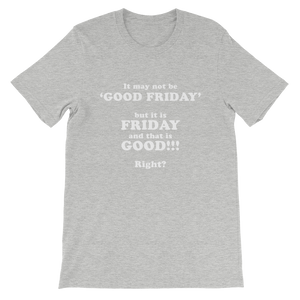 It May Not Be Good Friday But it is Friday and That is Good Right - Religious Unisex T-Shirt