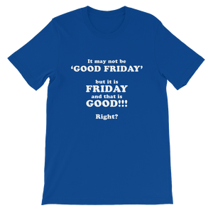 It May Not Be Good Friday But it is Friday and That is Good Right - Religious Unisex T-Shirt
