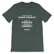 It May Not Be Good Friday But it is Friday and That is Good Right - Religious Unisex T-Shirt