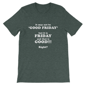 It May Not Be Good Friday But it is Friday and That is Good Right - Religious Unisex T-Shirt