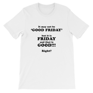 It May Not Be Good Friday But it is Friday and That is Good Right - Religious Unisex T-Shirt