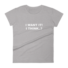 I Want It, I Think - Women's Short Sleeve T-Shirt