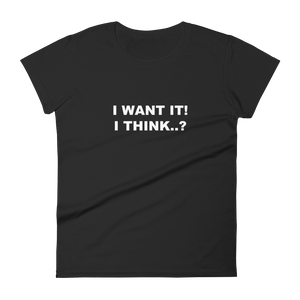 I Want It, I Think - Women's Short Sleeve T-Shirt