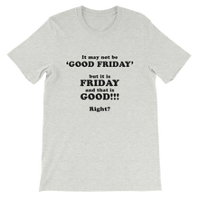It May Not Be Good Friday But it is Friday and That is Good Right - Religious Unisex T-Shirt