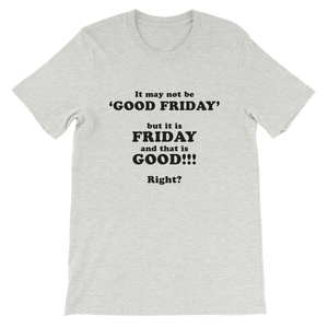 It May Not Be Good Friday But it is Friday and That is Good Right - Religious Unisex T-Shirt