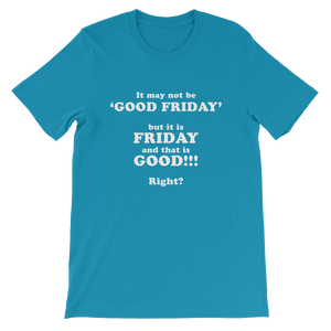 It May Not Be Good Friday But it is Friday and That is Good Right - Religious Unisex T-Shirt