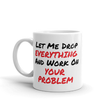 Let Me Drop Everything And Work On Your Problem Coffee Mug For The Office