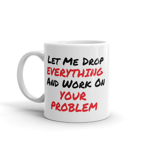 Let Me Drop Everything And Work On Your Problem Coffee Mug For The Office