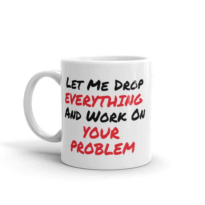 Let Me Drop Everything And Work On Your Problem Coffee Mug For The Office
