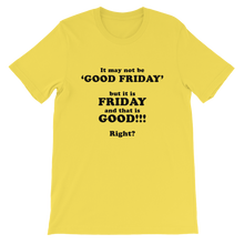 It May Not Be Good Friday But it is Friday and That is Good Right - Religious Unisex T-Shirt