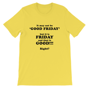 It May Not Be Good Friday But it is Friday and That is Good Right - Religious Unisex T-Shirt