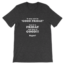It May Not Be Good Friday But it is Friday and That is Good Right - Religious Unisex T-Shirt