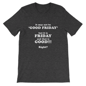 It May Not Be Good Friday But it is Friday and That is Good Right - Religious Unisex T-Shirt